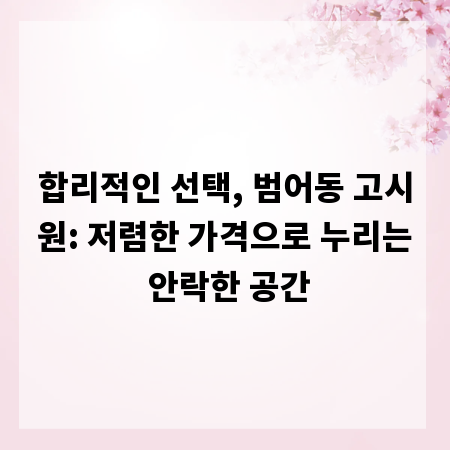 합리적인 선택, 범어동 고시원: 저렴한 가격으로 누리는 안락한 공간