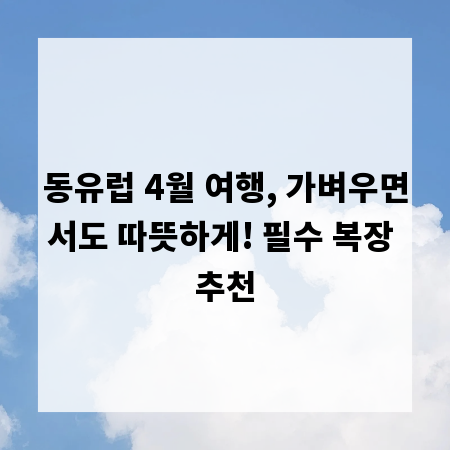 동유럽 4월 여행, 가벼우면서도 따뜻하게! 필수 복장 추천