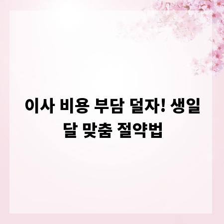 이사 비용 부담 덜자! 생일달 맞춤 절약법