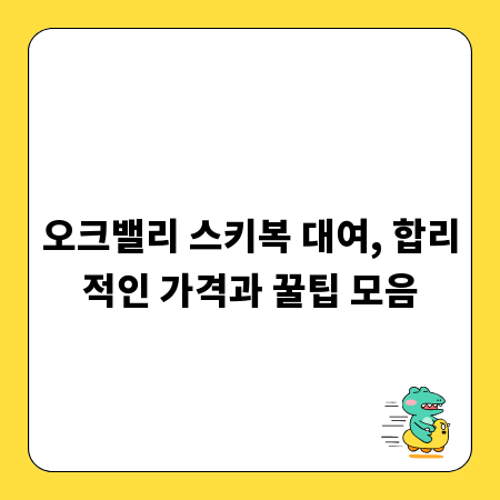 오크밸리 스키복 대여, 합리적인 가격과 꿀팁 모음
