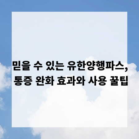 믿을 수 있는 유한양행파스, 통증 완화 효과와 사용 꿀팁
