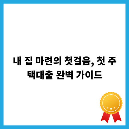 내 집 마련의 첫걸음, 첫 주택대출 완벽 가이드