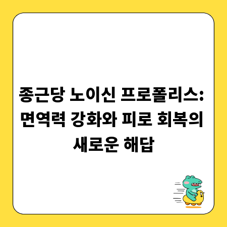 종근당 노이신 프로폴리스: 면역력 강화와 피로 회복의 새로운 해답