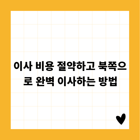 이사 비용 절약하고 북쪽으로 완벽 이사하는 방법