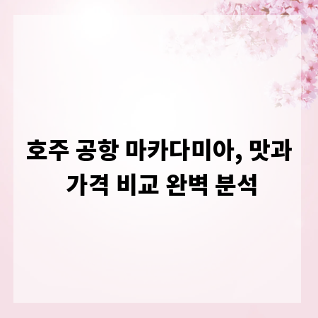 호주 공항 마카다미아, 맛과 가격 비교 완벽 분석