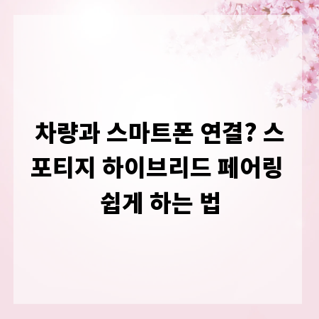 차량과 스마트폰 연결? 스포티지 하이브리드 페어링 쉽게 하는 법