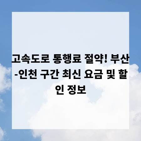 고속도로 통행료 절약! 부산-인천 구간 최신 요금 및 할인 정보
