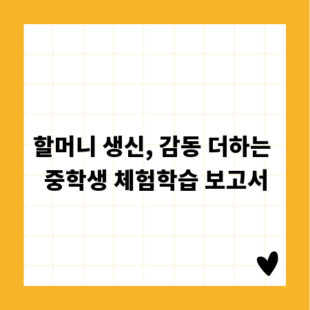 할머니 생신, 감동 더하는 중학생 체험학습 보고서