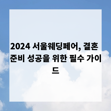 2024 서울웨딩페어, 결혼 준비 성공을 위한 필수 가이드