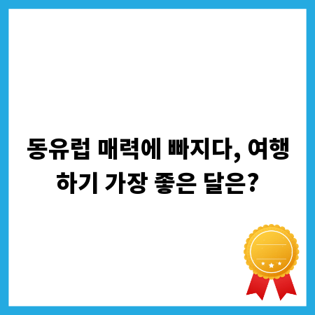 동유럽 매력에 빠지다, 여행하기 가장 좋은 달은?