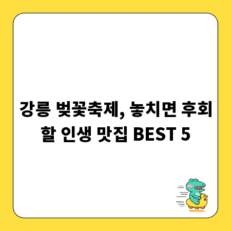 강릉 벚꽃축제, 놓치면 후회할 인생 맛집 BEST 5