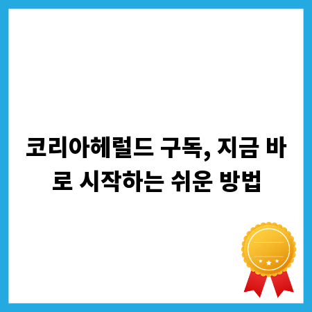 코리아헤럴드 구독, 지금 바로 시작하는 쉬운 방법