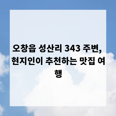 오창읍 성산리 343 주변, 현지인이 추천하는 맛집 여행