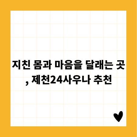 지친 몸과 마음을 달래는 곳, 제천24사우나 추천