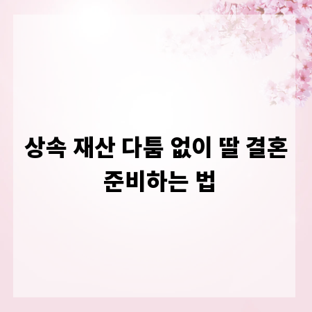 상속 재산 다툼 없이 딸 결혼 준비하는 법