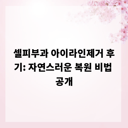 셀피부과 아이라인제거 후기: 자연스러운 복원 비법 공개