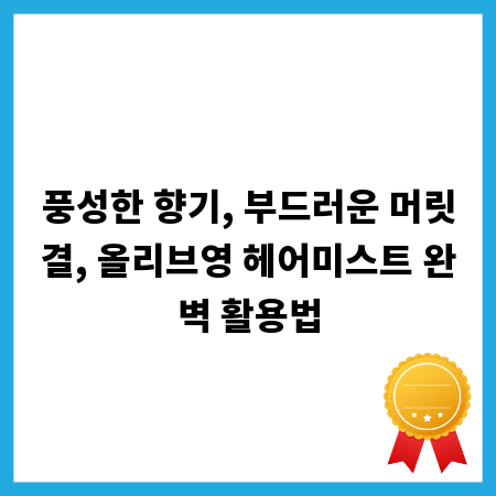 풍성한 향기, 부드러운 머릿결, 올리브영 헤어미스트 완벽 활용법