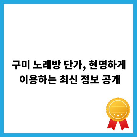 구미 노래방 단가, 현명하게 이용하는 최신 정보 공개