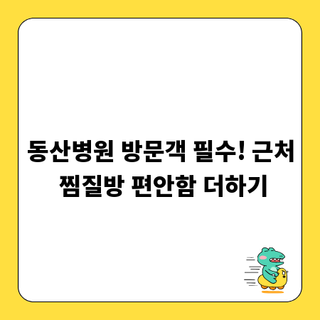 동산병원 방문객 필수! 근처 찜질방 편안함 더하기