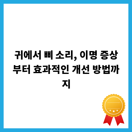 귀에서 삐 소리, 이명 증상부터 효과적인 개선 방법까지