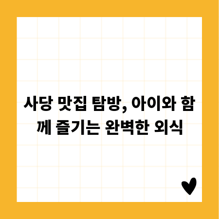 사당 맛집 탐방, 아이와 함께 즐기는 완벽한 외식