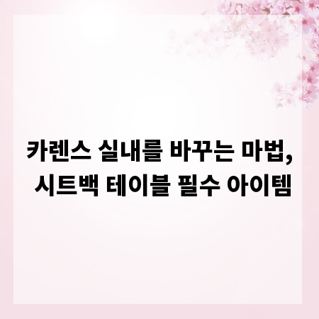 카렌스 실내를 바꾸는 마법, 시트백 테이블 필수 아이템