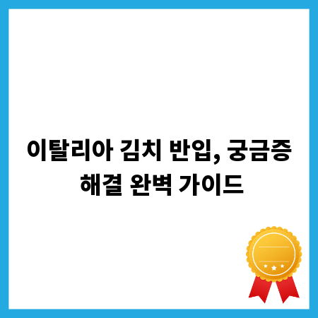 이탈리아 김치 반입, 궁금증 해결 완벽 가이드