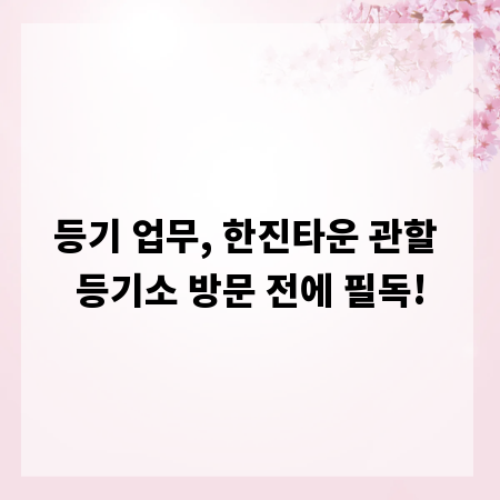 등기 업무, 한진타운 관할 등기소 방문 전에 필독!