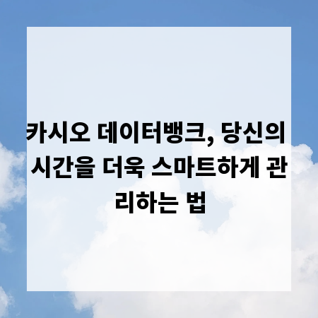 카시오 데이터뱅크, 당신의 시간을 더욱 스마트하게 관리하는 법