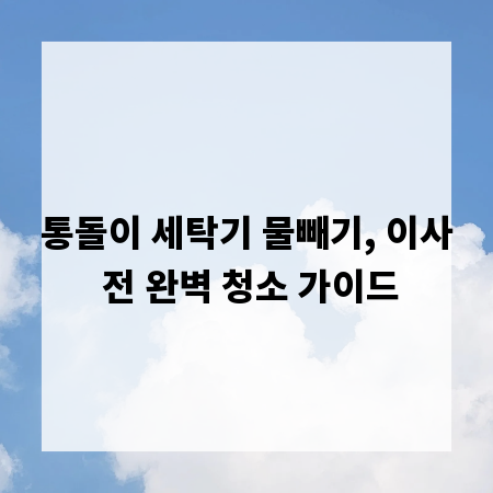통돌이 세탁기 물빼기, 이사 전 완벽 청소 가이드