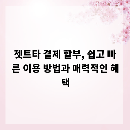 젯트타 결제 할부, 쉽고 빠른 이용 방법과 매력적인 혜택
