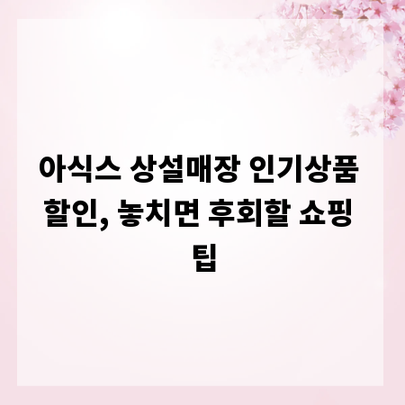 아식스 상설매장 인기상품 할인, 놓치면 후회할 쇼핑 팁