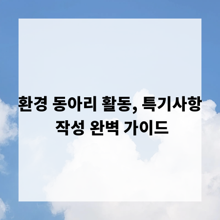 환경 동아리 활동, 특기사항 작성 완벽 가이드
