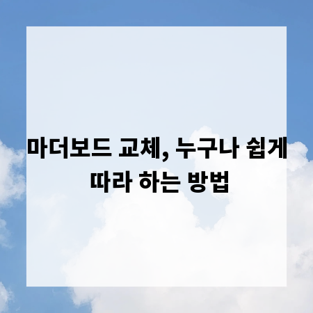 마더보드 교체, 누구나 쉽게 따라 하는 방법