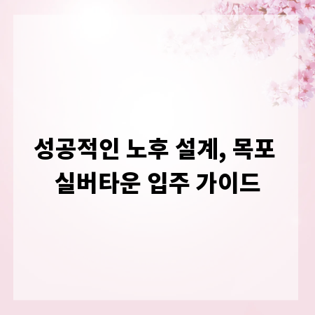 성공적인 노후 설계, 목포 실버타운 입주 가이드