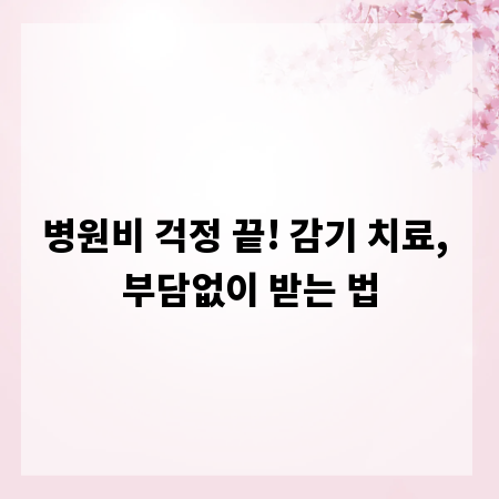 병원비 걱정 끝! 감기 치료, 부담없이 받는 법