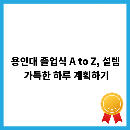 용인대 졸업식 A to Z, 설렘 가득한 하루 계획하기