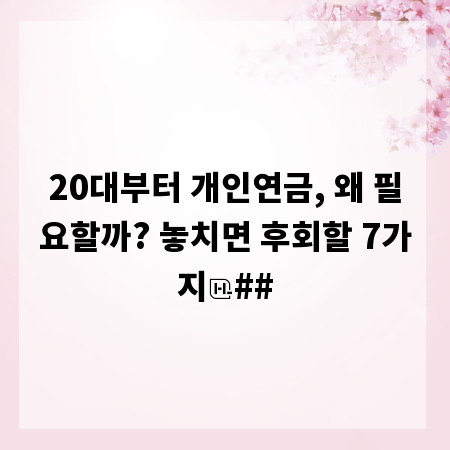 20대부터 개인연금, 왜 필요할까? 놓치면 후회할 7가지
##