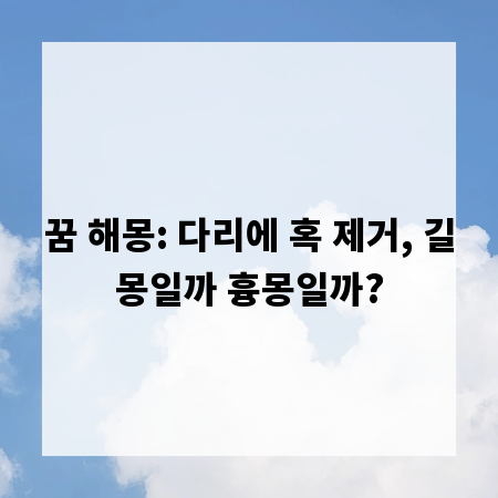 꿈 해몽: 다리에 혹 제거, 길몽일까 흉몽일까?