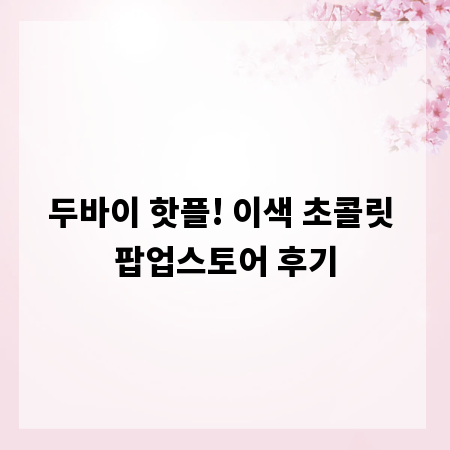두바이 핫플! 이색 초콜릿 팝업스토어 후기