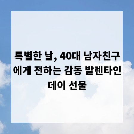 특별한 날, 40대 남자친구에게 전하는 감동 발렌타인데이 선물