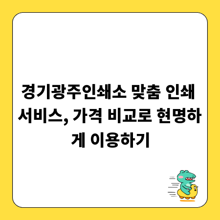 경기광주인쇄소 맞춤 인쇄 서비스, 가격 비교로 현명하게 이용하기