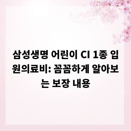 삼성생명 어린이 CI 1종 입원의료비: 꼼꼼하게 알아보는 보장 내용