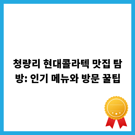 청량리 현대콜라텍 맛집 탐방: 인기 메뉴와 방문 꿀팁