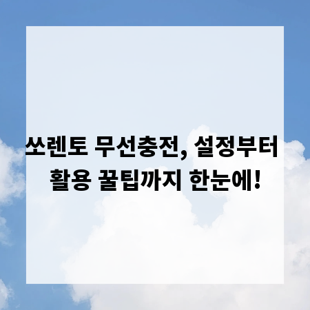 쏘렌토 무선충전, 설정부터 활용 꿀팁까지 한눈에!