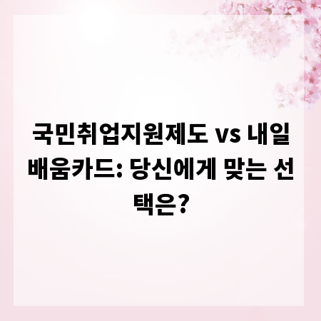 국민취업지원제도 vs 내일배움카드: 당신에게 맞는 선택은?