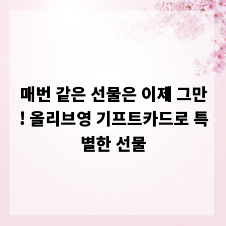 매번 같은 선물은 이제 그만! 올리브영 기프트카드로 특별한 선물