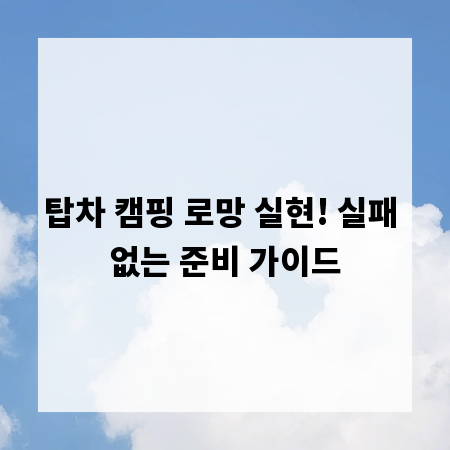탑차 캠핑 로망 실현! 실패 없는 준비 가이드