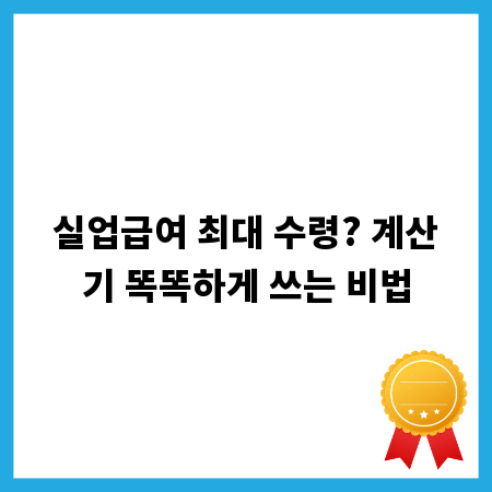 실업급여 최대 수령? 계산기 똑똑하게 쓰는 비법