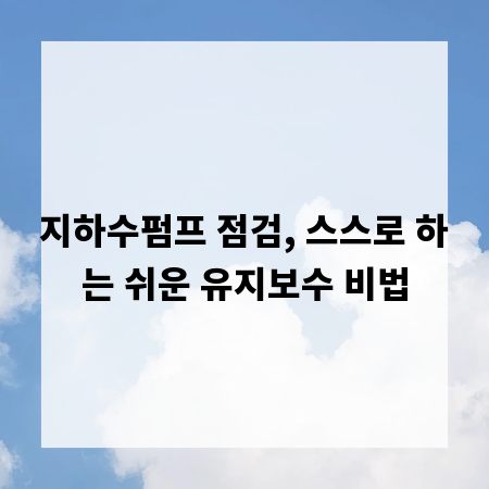 지하수펌프 점검, 스스로 하는 쉬운 유지보수 비법